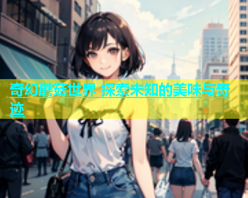 奇幻蘑菇世界 探索未知的美味与奇迹