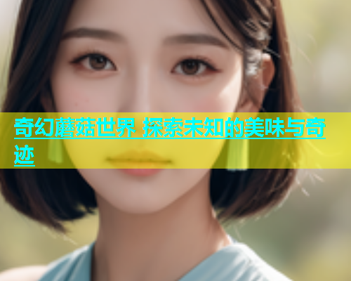 奇幻蘑菇世界 探索未知的美味与奇迹