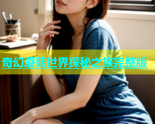 奇幻蘑菇世界探秘之旅完整版
