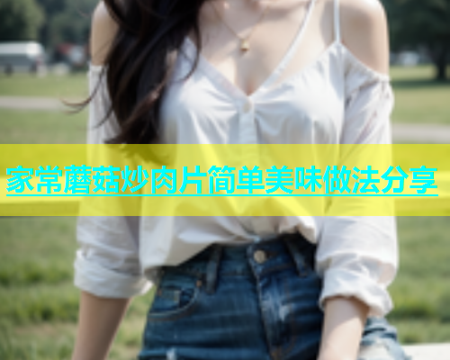 家常蘑菇炒肉片简单美味做法分享
