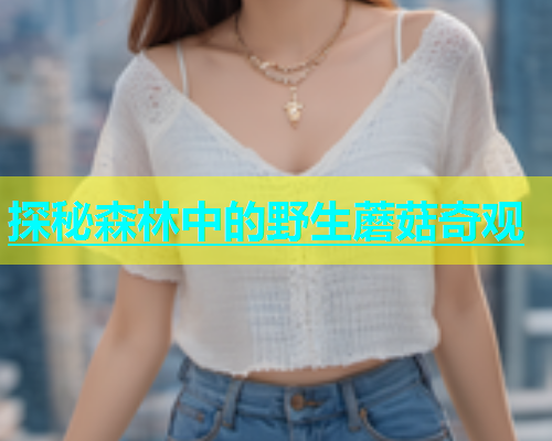 探秘森林中的野生蘑菇奇观