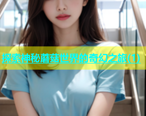 探索神秘蘑菇世界的奇幻之旅(1)