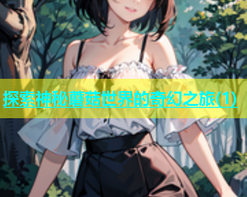 探索神秘蘑菇世界的奇幻之旅(1)