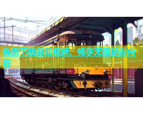 免费下载蘑菇视频，畅享无限精彩内容