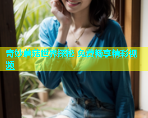 奇妙蘑菇世界探秘 免费畅享精彩视频