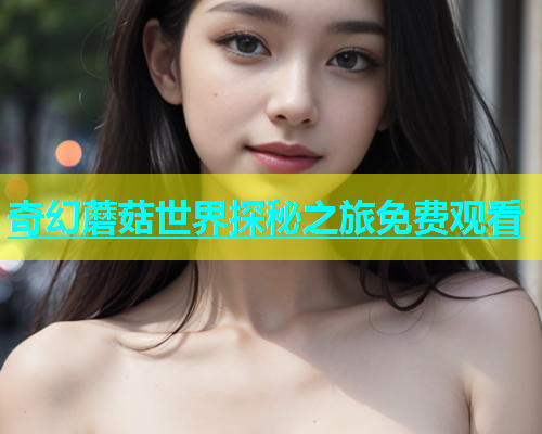 奇幻蘑菇世界探秘之旅免费观看