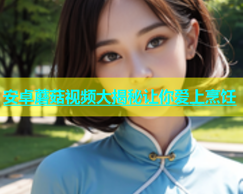 安卓蘑菇视频大揭秘让你爱上烹饪