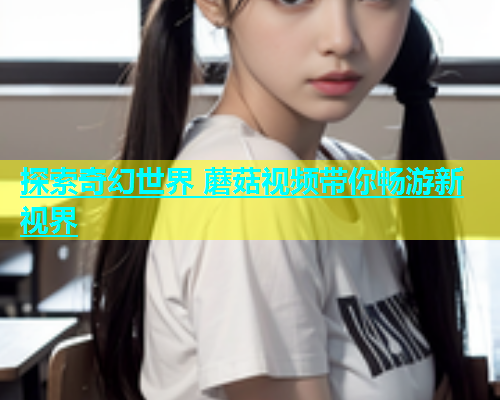 探索奇幻世界 蘑菇视频带你畅游新视界