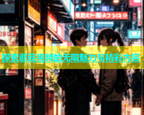 探索蘑菇视频的无限魅力与精彩内容
