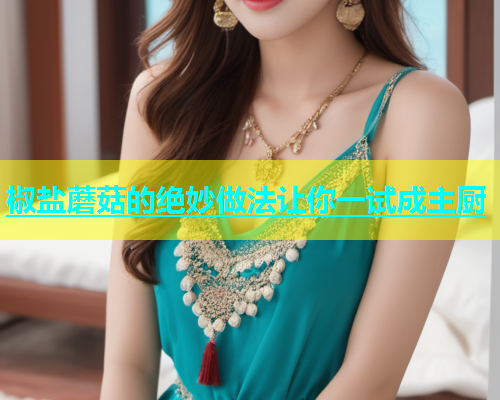 椒盐蘑菇的绝妙做法让你一试成主厨