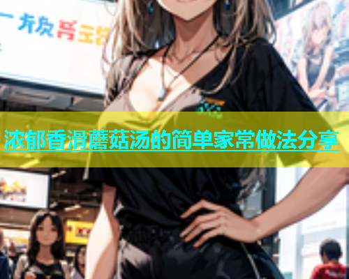浓郁香滑蘑菇汤的简单家常做法分享