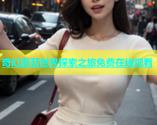 奇幻蘑菇世界探索之旅免费在线观看
