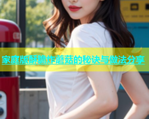 家庭版酥脆炸蘑菇的秘诀与做法分享