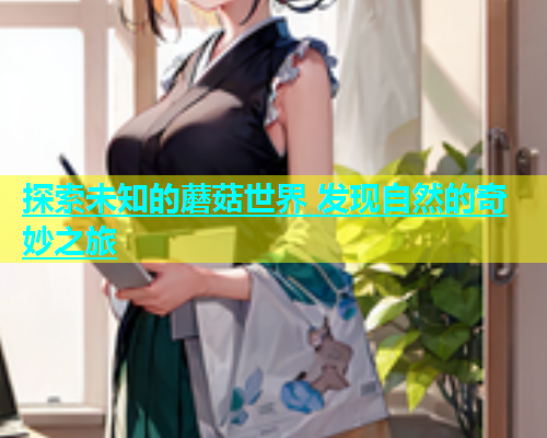 探索未知的蘑菇世界 发现自然的奇妙之旅