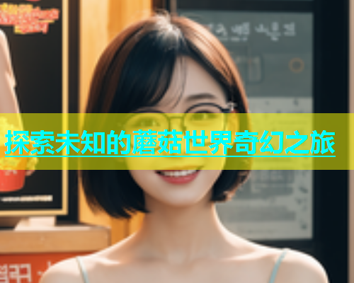 探索未知的蘑菇世界奇幻之旅