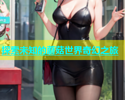探索未知的蘑菇世界奇幻之旅