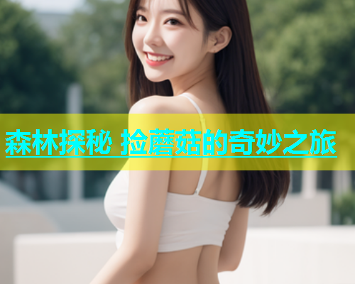 森林探秘 捡蘑菇的奇妙之旅