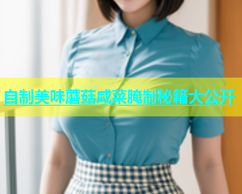 自制美味蘑菇咸菜腌制秘籍大公开