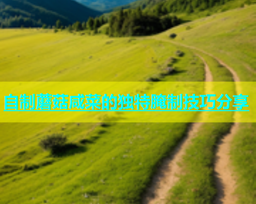 自制蘑菇咸菜的独特腌制技巧分享