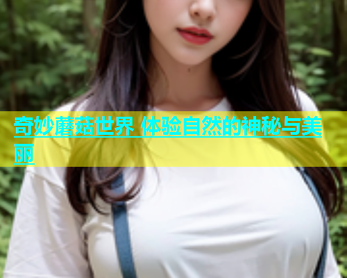 奇妙蘑菇世界 体验自然的神秘与美丽