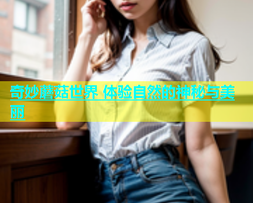 奇妙蘑菇世界 体验自然的神秘与美丽
