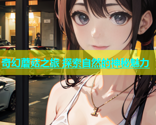 奇幻蘑菇之旅 探索自然的神秘魅力