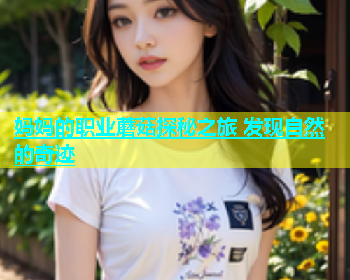 妈妈的职业蘑菇探秘之旅 发现自然的奇迹