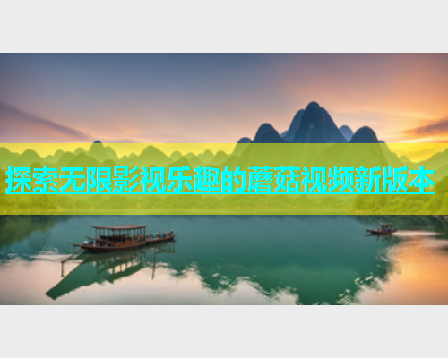 探索无限影视乐趣的蘑菇视频新版本