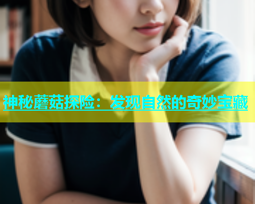神秘蘑菇探险：发现自然的奇妙宝藏