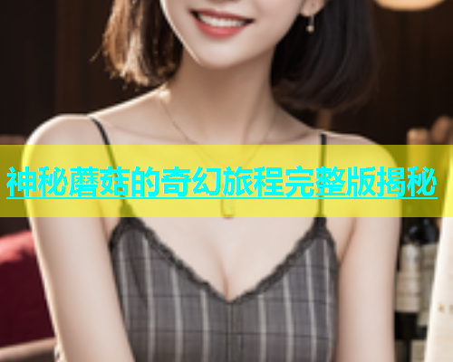 神秘蘑菇的奇幻旅程完整版揭秘