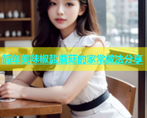 简单美味椒盐蘑菇的家常做法分享