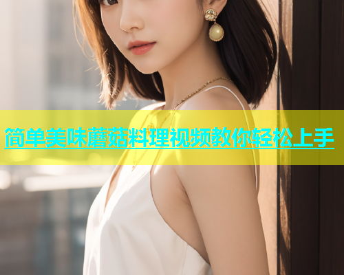 简单美味蘑菇料理视频教你轻松上手