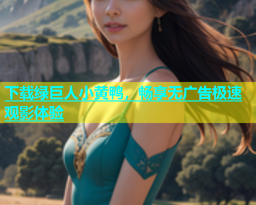 下载绿巨人小黄鸭，畅享无广告极速观影体验