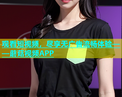 观看短视频，尽享无广告流畅体验——蘑菇视频APP