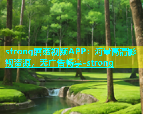 strong蘑菇视频APP：海量高清影视资源，无广告畅享-strong