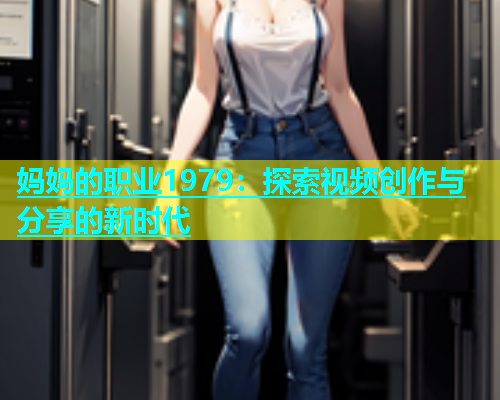 妈妈的职业1979：探索视频创作与分享的新时代