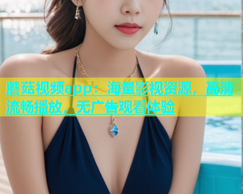 蘑菇视频app：海量影视资源，高清流畅播放，无广告观看体验