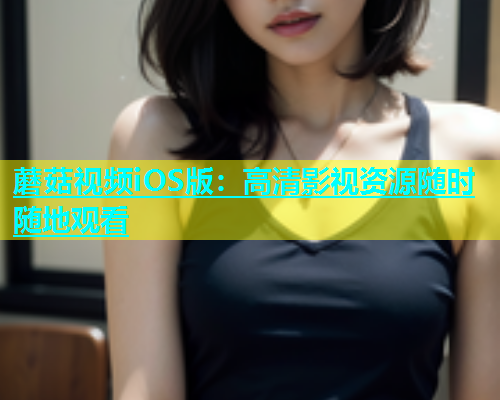 蘑菇视频iOS版：高清影视资源随时随地观看