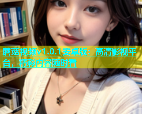 蘑菇视频v1.0.1安卓版：高清影视平台，精彩内容随时看