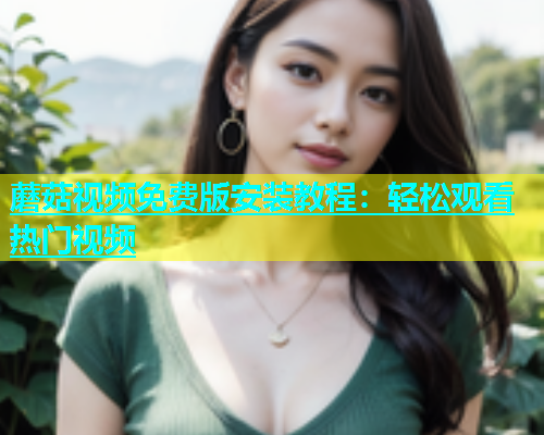 蘑菇视频免费版安装教程：轻松观看热门视频