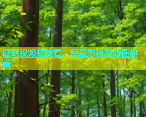 蘑菇视频在线看，海量影视资源任你看